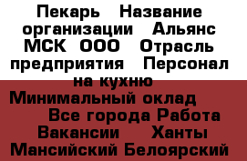 Пекарь › Название организации ­ Альянс-МСК, ООО › Отрасль предприятия ­ Персонал на кухню › Минимальный оклад ­ 28 500 - Все города Работа » Вакансии   . Ханты-Мансийский,Белоярский г.